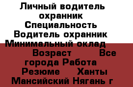 Личный водитель- охранник › Специальность ­ Водитель охранник › Минимальный оклад ­ 90 000 › Возраст ­ 41 - Все города Работа » Резюме   . Ханты-Мансийский,Нягань г.